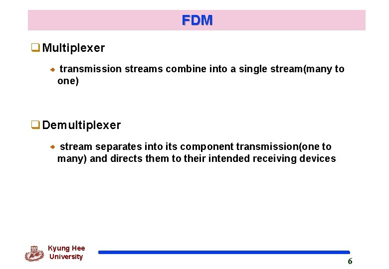 FDM q. Multiplexer transmission streams combine into a single stream(many to one) q. Demultiplexer