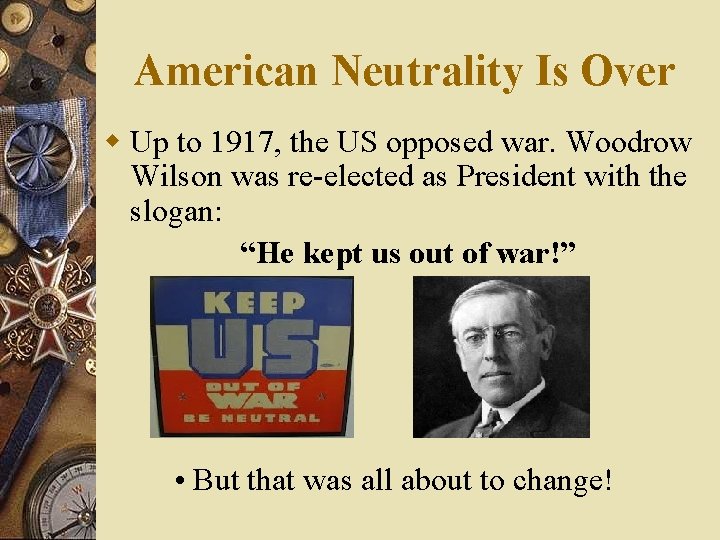 American Neutrality Is Over w Up to 1917, the US opposed war. Woodrow Wilson