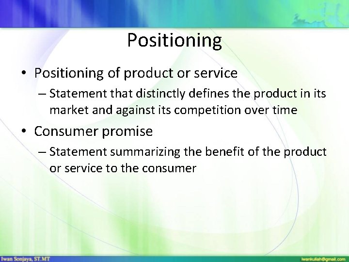 Positioning • Positioning of product or service – Statement that distinctly defines the product