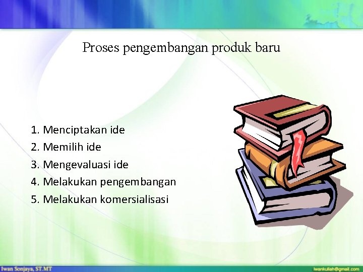 Proses pengembangan produk baru 1. Menciptakan ide 2. Memilih ide 3. Mengevaluasi ide 4.