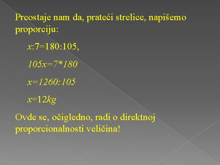 Preostaje nam da, prateći strelice, napišemo proporciju: x: 7=180: 105, 105 x=7*180 x=1260: 105