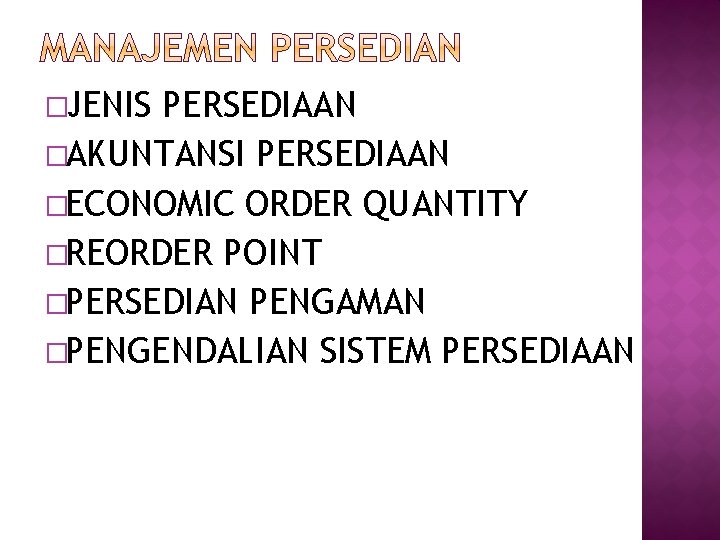 �JENIS PERSEDIAAN �AKUNTANSI PERSEDIAAN �ECONOMIC ORDER QUANTITY �REORDER POINT �PERSEDIAN PENGAMAN �PENGENDALIAN SISTEM PERSEDIAAN