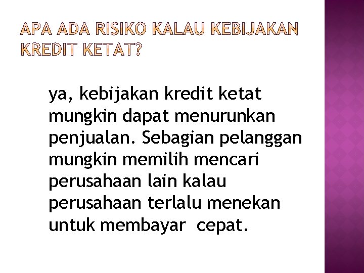 ya, kebijakan kredit ketat mungkin dapat menurunkan penjualan. Sebagian pelanggan mungkin memilih mencari perusahaan