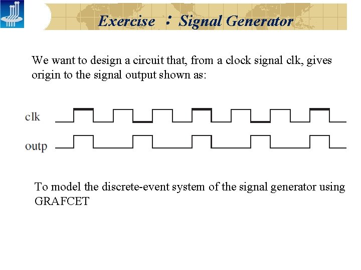 Exercise : Signal Generator We want to design a circuit that, from a clock Exercise : Signal Generator We want to design a circuit that, from a clock