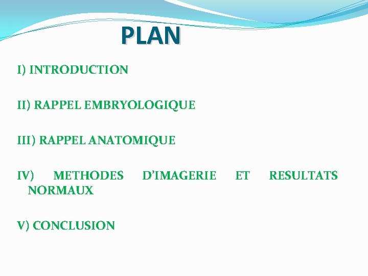 PLAN I) INTRODUCTION II) RAPPEL EMBRYOLOGIQUE III) RAPPEL ANATOMIQUE IV) METHODES NORMAUX V) CONCLUSION