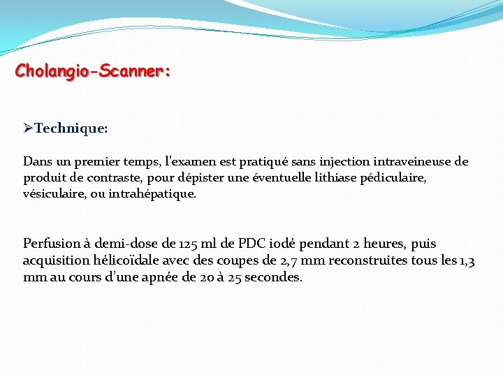 Cholangio-Scanner: ØTechnique: Dans un premier temps, l’examen est pratiqué sans injection intraveineuse de produit