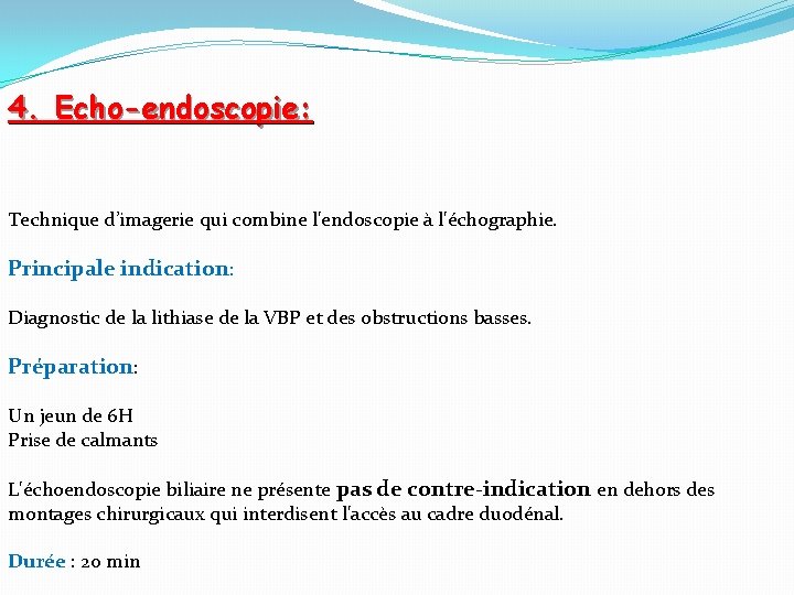 4. Echo-endoscopie: Technique d’imagerie qui combine l'endoscopie à l'échographie. Principale indication: Diagnostic de la