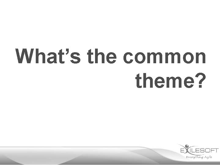 What’s the common theme? 