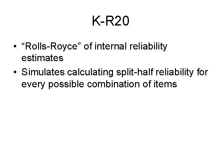 K-R 20 • “Rolls-Royce” of internal reliability estimates • Simulates calculating split-half reliability for