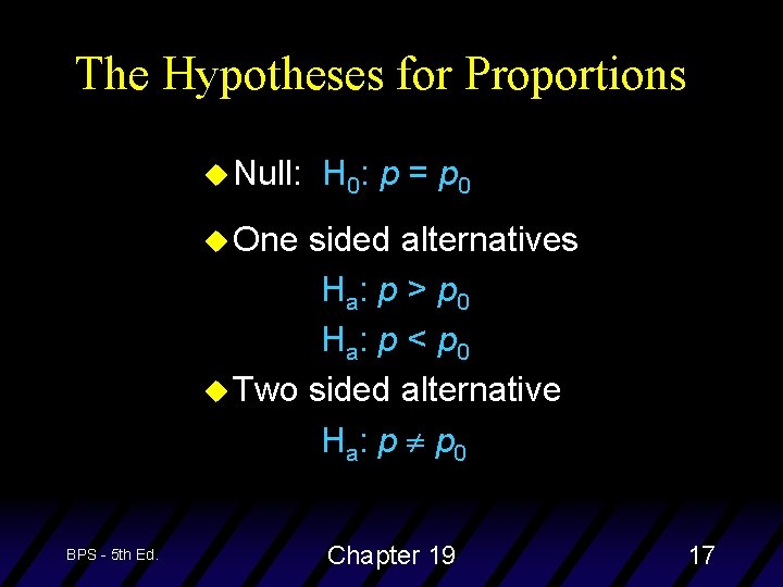 The Hypotheses for Proportions u Null: H 0: p = p 0 u One
