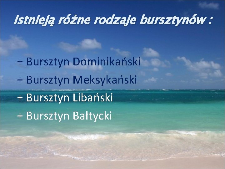 Istnieją różne rodzaje bursztynów : + Bursztyn Dominikański + Bursztyn Meksykański + Bursztyn Libański