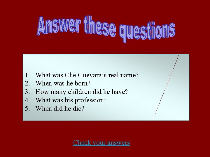 1. 2. 3. 4. 5. What was Che Guevara’s real name? When was he