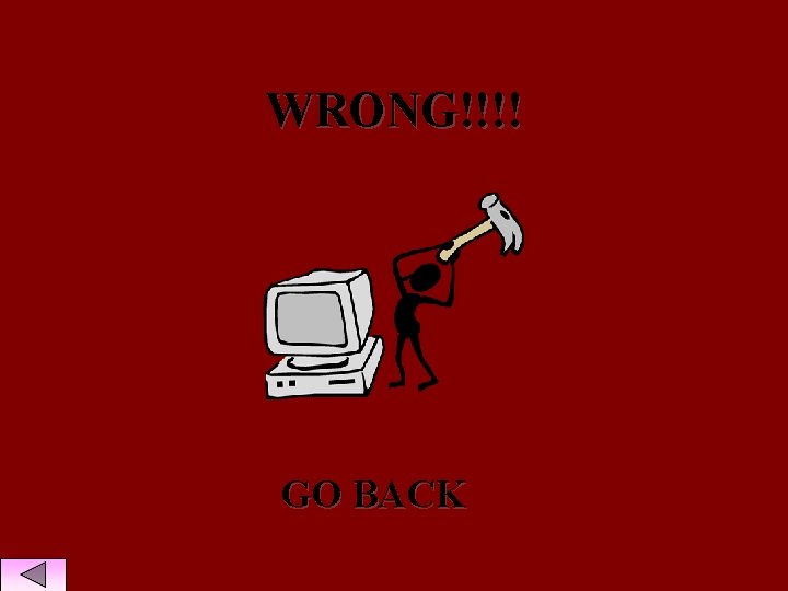 WRONG!!!! GO BACK 