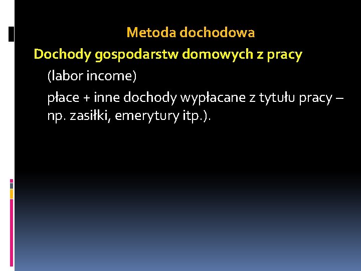 Metoda dochodowa Dochody gospodarstw domowych z pracy (labor income) płace + inne dochody wypłacane