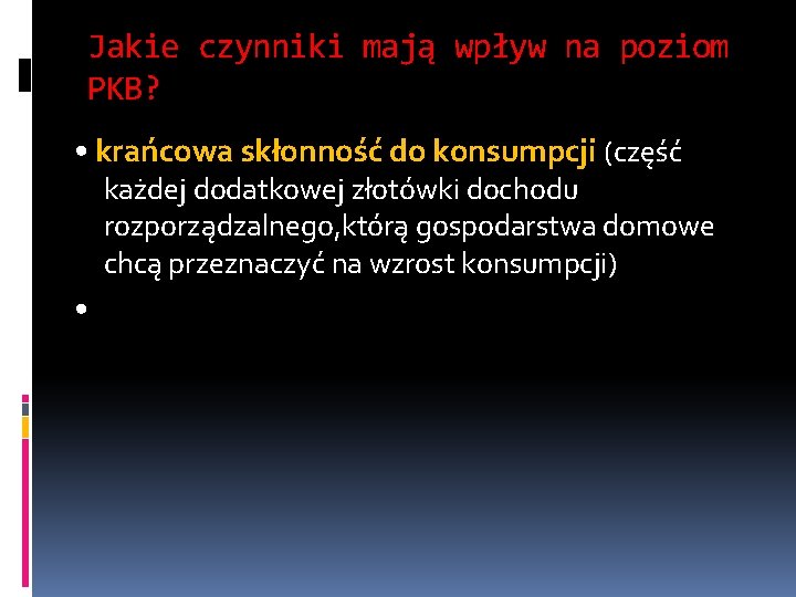 Jakie czynniki mają wpływ na poziom PKB? • krańcowa skłonność do konsumpcji (część każdej