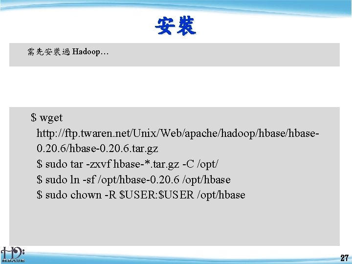 安裝 需先安裝過 Hadoop… $ wget http: //ftp. twaren. net/Unix/Web/apache/hadoop/hbase 0. 20. 6/hbase-0. 20. 6.