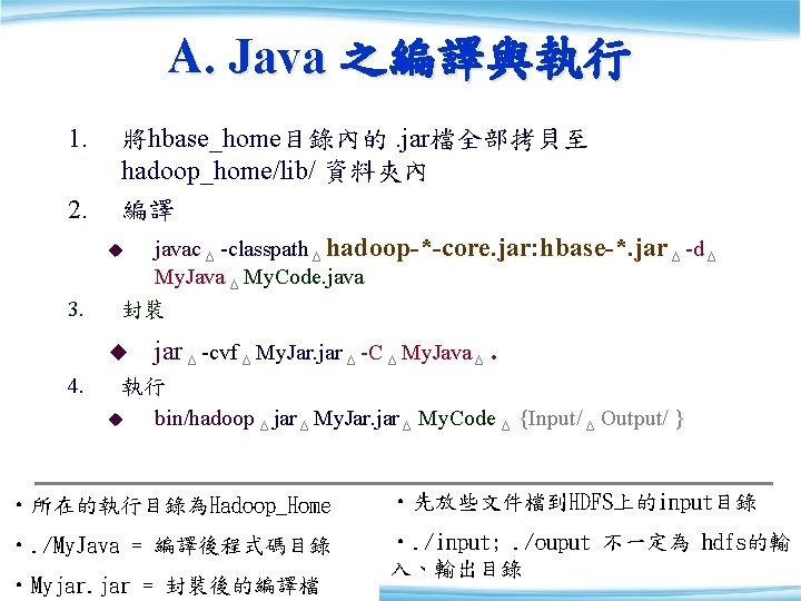 A. Java 之編譯與執行 1. 將hbase_home目錄內的. jar檔全部拷貝至 hadoop_home/lib/ 資料夾內 2. 編譯 u javac Δ -classpath