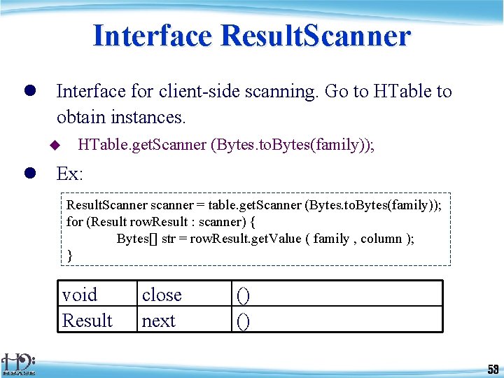 Interface Result. Scanner l Interface for client-side scanning. Go to HTable to obtain instances.