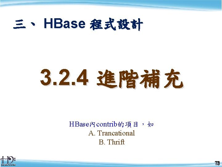三、 HBase 程式設計 3. 2. 4 進階補充 HBase內contrib的項目，如 A. Trancational B. Thrift 73 