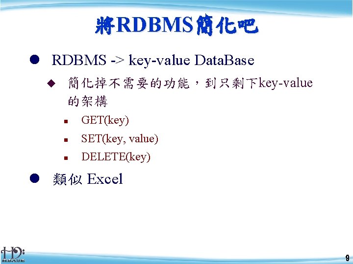 將RDBMS簡化吧 l RDBMS -> key-value Data. Base u 簡化掉不需要的功能，到只剩下key-value 的架構 n GET(key) n SET(key,