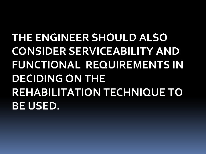 THE ENGINEER SHOULD ALSO CONSIDER SERVICEABILITY AND FUNCTIONAL REQUIREMENTS IN DECIDING ON THE REHABILITATION