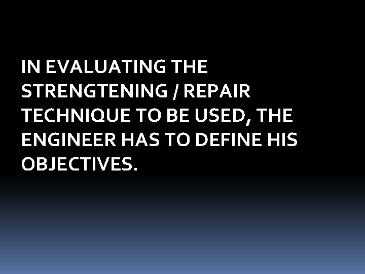 IN EVALUATING THE STRENGTENING / REPAIR TECHNIQUE TO BE USED, THE ENGINEER HAS TO