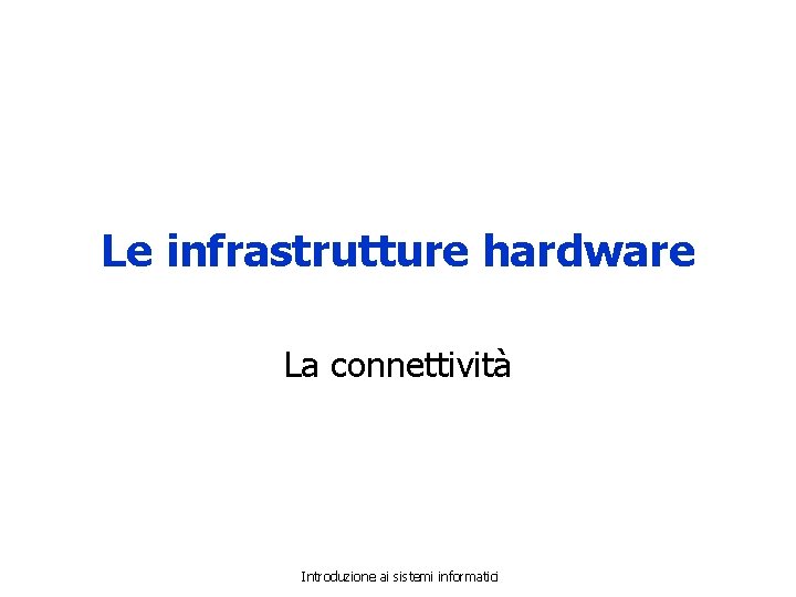 Le infrastrutture hardware La connettività Introduzione ai sistemi informatici 
