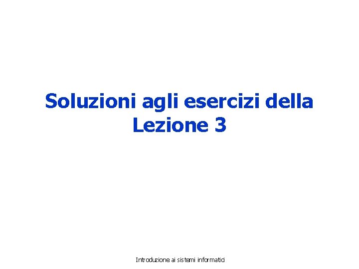 Soluzioni agli esercizi della Lezione 3 Introduzione ai sistemi informatici 
