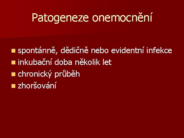 Patogeneze onemocnění n spontánně, dědičně nebo evidentní infekce n inkubační doba několik let n