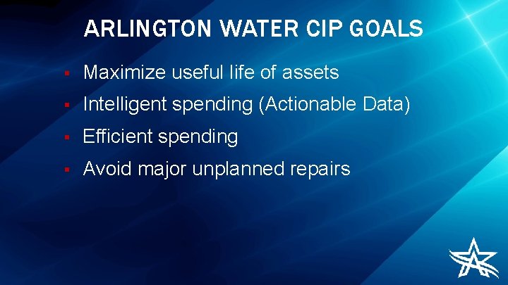 ARLINGTON WATER CIP GOALS § Maximize useful life of assets § Intelligent spending (Actionable
