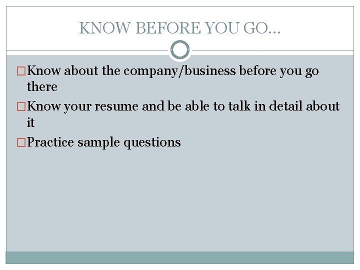 KNOW BEFORE YOU GO… �Know about the company/business before you go there �Know your