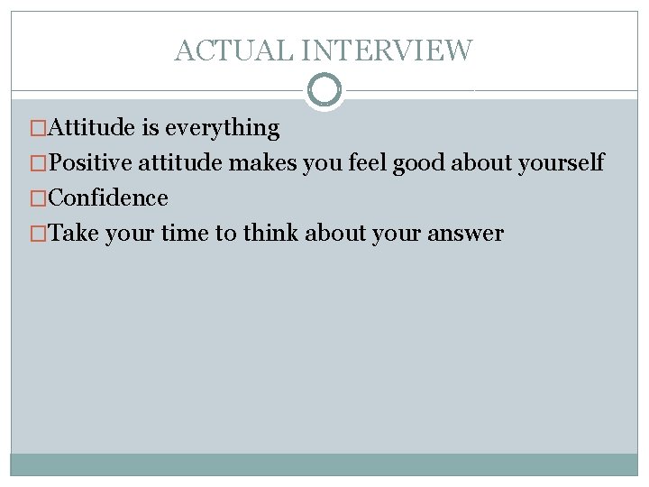 ACTUAL INTERVIEW �Attitude is everything �Positive attitude makes you feel good about yourself �Confidence