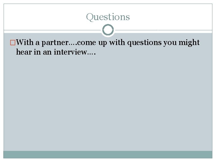 Questions �With a partner…. come up with questions you might hear in an interview….