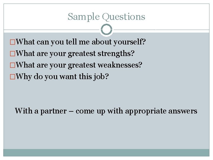 Sample Questions �What can you tell me about yourself? �What are your greatest strengths?