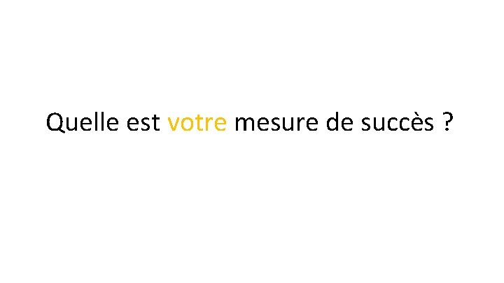 Quelle est votre mesure de succès ? 