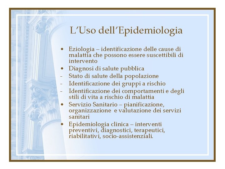 L’Uso dell’Epidemiologia • Eziologia – identificazione delle cause di malattia che possono essere suscettibili
