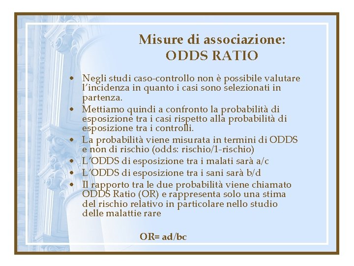 Misure di associazione: ODDS RATIO • Negli studi caso-controllo non è possibile valutare l’incidenza