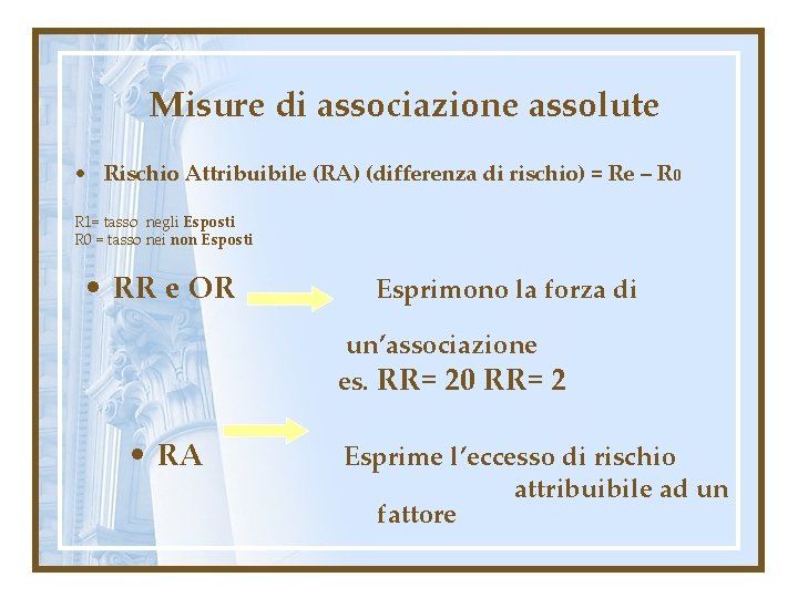 Misure di associazione assolute • Rischio Attribuibile (RA) (differenza di rischio) = Re –