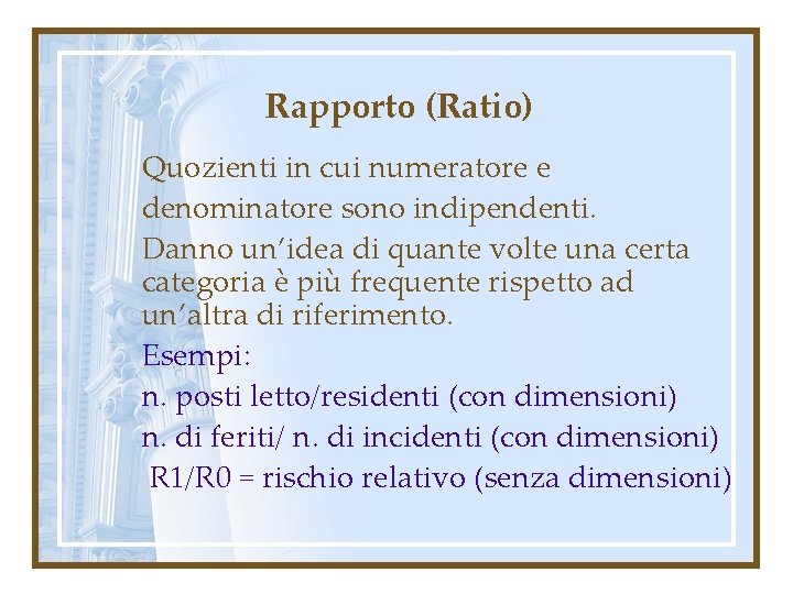 Rapporto (Ratio) Quozienti in cui numeratore e denominatore sono indipendenti. Danno un’idea di quante