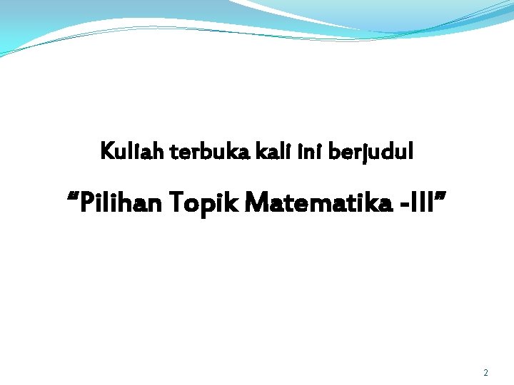 Kuliah terbuka kali ini berjudul “Pilihan Topik Matematika -III” 2 