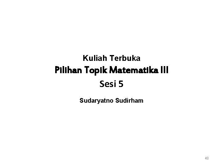 Kuliah Terbuka Pilihan Topik Matematika III Sesi 5 Sudaryatno Sudirham 48 