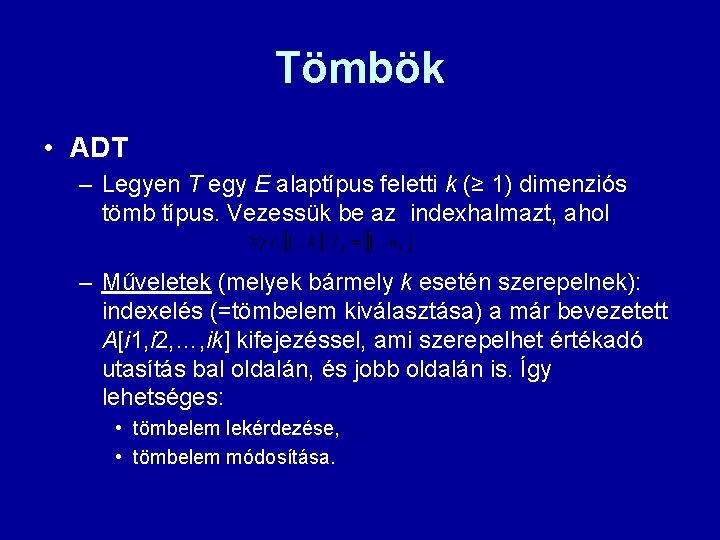 Tömbök • ADT – Legyen T egy E alaptípus feletti k (≥ 1) dimenziós