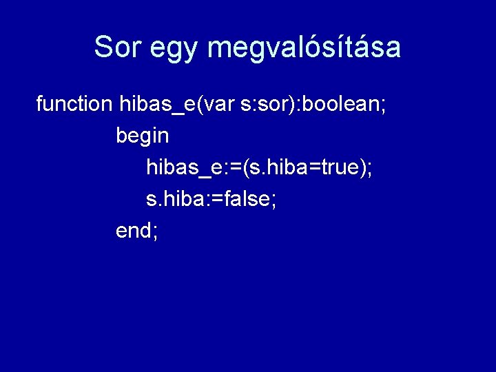 Sor egy megvalósítása function hibas_e(var s: sor): boolean; begin hibas_e: =(s. hiba=true); s. hiba: