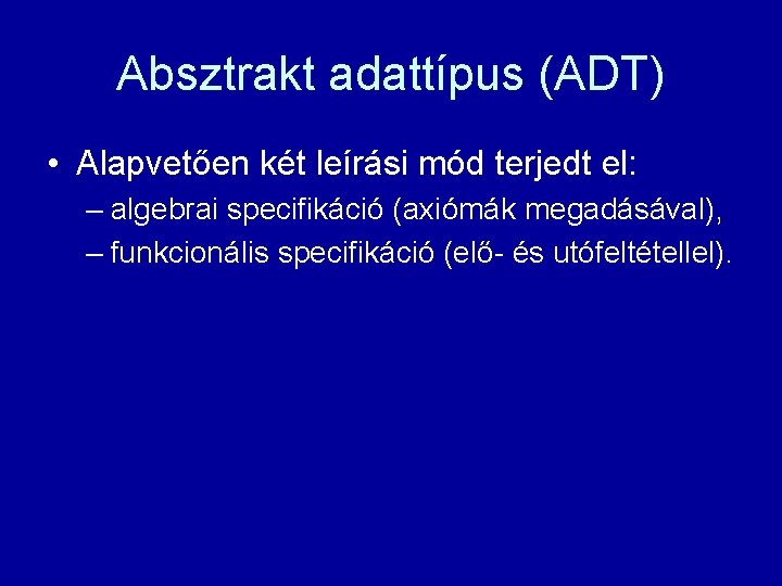 Absztrakt adattípus (ADT) • Alapvetően két leírási mód terjedt el: – algebrai specifikáció (axiómák