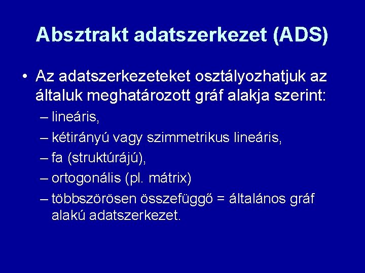 Absztrakt adatszerkezet (ADS) • Az adatszerkezeteket osztályozhatjuk az általuk meghatározott gráf alakja szerint: –