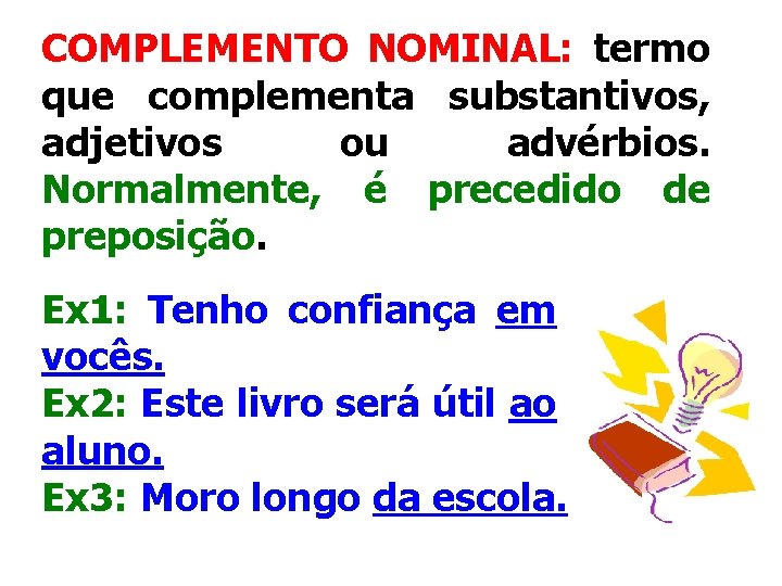 COMPLEMENTO NOMINAL: termo que complementa substantivos, adjetivos ou advérbios. Normalmente, é precedido de preposição.