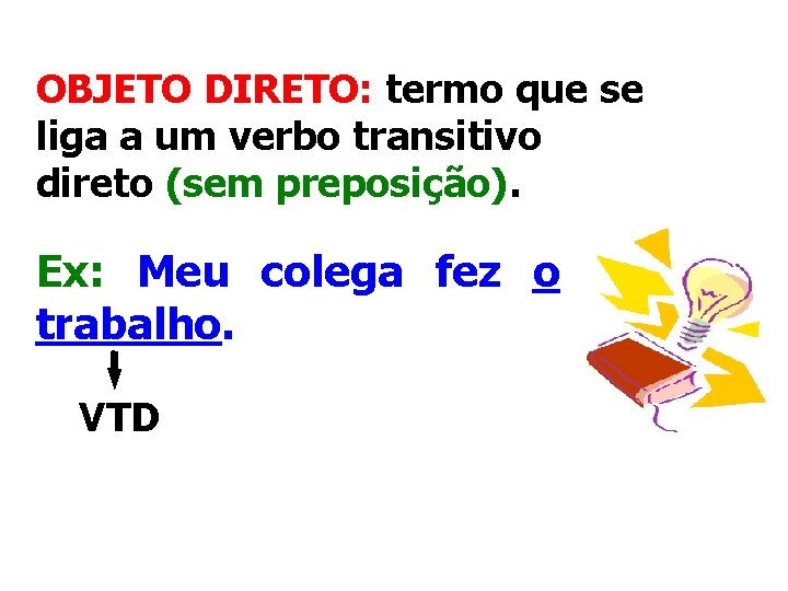 OBJETO DIRETO: termo que se liga a um verbo transitivo direto (sem preposição). Ex: