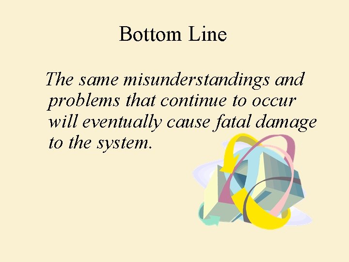 Bottom Line The same misunderstandings and problems that continue to occur will eventually cause