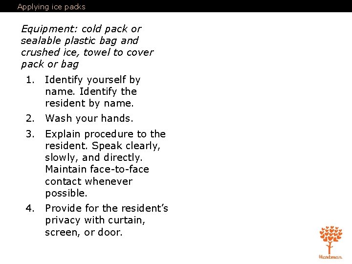 Applying ice packs Equipment: cold pack or sealable plastic bag and crushed ice, towel