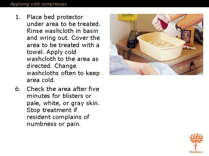 Applying cold compresses 1. Place bed protector under area to be treated. Rinse washcloth